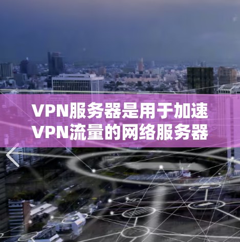 VPN服务器是用于加速VPN流量的网络服务器,不同的VPN加速器支持不同的服务器类型和功能。以下是一些常见的VPN服务器类型及其特点 VPN服务器是用于加速VPN流量的网络服务器,不同的VPN加速器支持不同的服务器类型和功能。以下是一些常见的VPN服务器类型及其特点