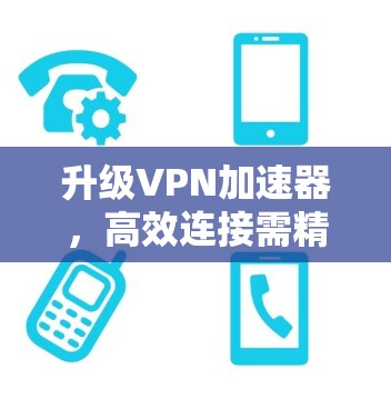 升级VPN加速器，高效连接需精准配置