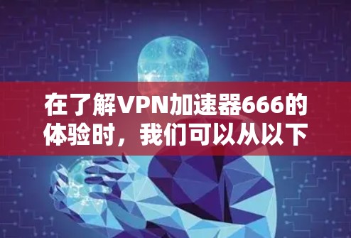 在了解VPN加速器666的体验时,我们可以从以下几个方面进行分析 在了解VPN加速器666的体验时,我们可以从以下几个方面进行分析