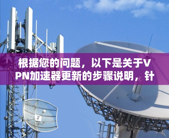 根据您的问题，以下是关于VPN加速器更新的步骤说明，针对不同平台的建议