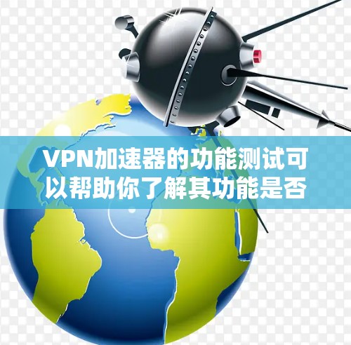 VPN加速器的功能测试可以帮助你了解其功能是否符合你的需求。以下是一个详细的步骤指南,帮助你快速测试VPN加速器的功能 VPN加速器的功能测试可以帮助你了解其功能是否符合你的需求。以下是一个详细的步骤指南,帮助你快速测试VPN加速器的功能