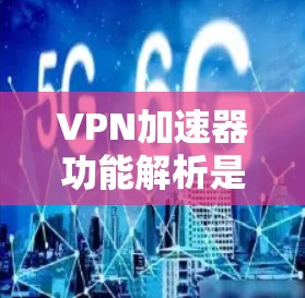 VPN加速器功能解析是帮助用户更好地连接到互联网的工具。以下是其主要功能及其解析 VPN加速器功能解析是帮助用户更好地连接到互联网的工具。以下是其主要功能及其解析