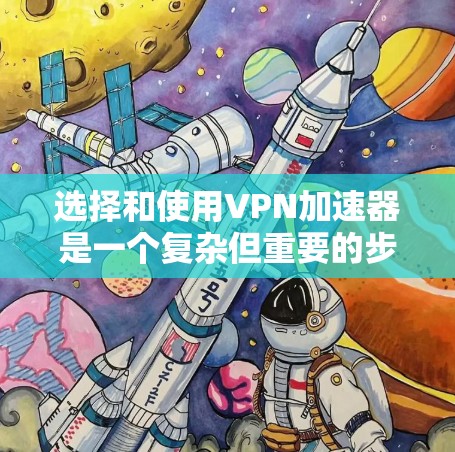 选择和使用VPN加速器是一个复杂但重要的步骤，涉及多个因素。以下是一个分步指南，帮助您更好地进行选择和使用