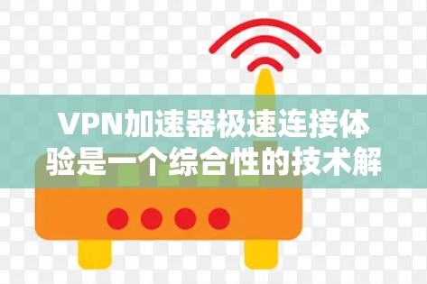 VPN加速器极速连接体验是一个综合性的技术解决方案,旨在通过高效、安全的连接方式提升用户体验。以下是对极速连接体验的详细分析 VPN加速器极速连接体验是一个综合性的技术解决方案,旨在通过高效、安全的连接方式提升用户体验。以下是对极速连接体验的详细分析