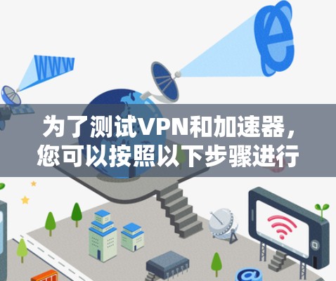 为了测试VPN和加速器，您可以按照以下步骤进行