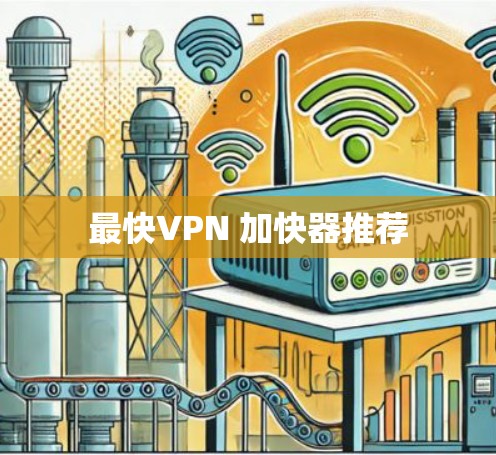 最快VPN 加快器推荐 最快VPN 加快器推荐