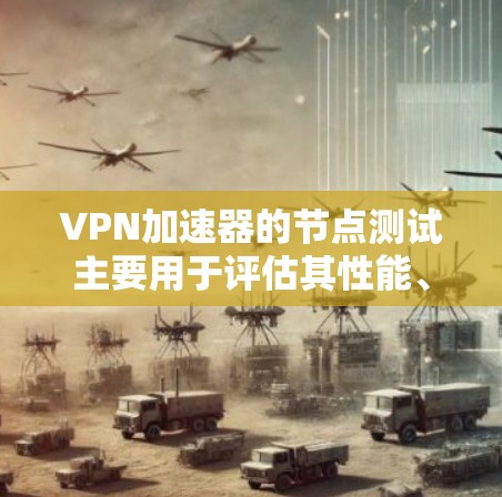 VPN加速器的节点测试主要用于评估其性能、稳定性以及对网络流量的处理能力。以下是关于VPN加速器节点测试的一些常见知识点和步骤