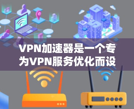 VPN加速器是一个专为VPN服务优化而设计的工具，通常包括多个加速器节点，每个节点都有不同的功能和性能。以下是关于如何查询VPN加速器节点的步骤和信息