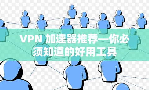 VPN 加速器推荐—你必须知道的好用工具 VPN 加速器推荐—你必须知道的好用工具