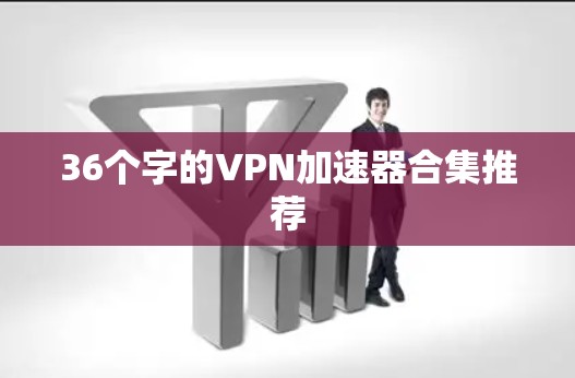 36个字的VPN加速器合集推荐 36个字的VPN加速器合集推荐