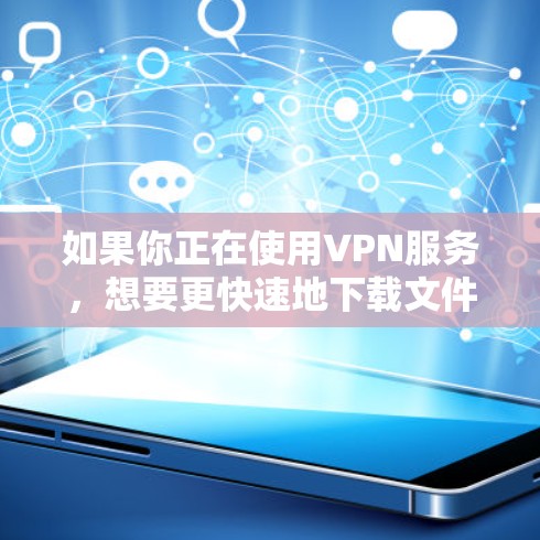 如果你正在使用VPN服务,想要更快速地下载文件或访问网站,可以尝试以下几种VPN加速器,并选择一个可靠的安全官网 如果你正在使用VPN服务,想要更快速地下载文件或访问网站,可以尝试以下几种VPN加速器,并选择一个可靠的安全官网