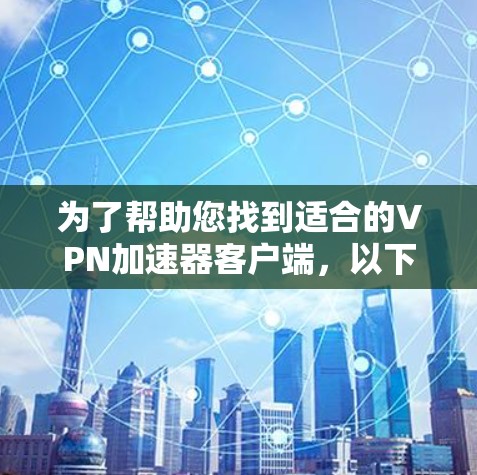 为了帮助您找到适合的VPN加速器客户端,以下是一些推荐和比较 为了帮助您找到适合的VPN加速器客户端,以下是一些推荐和比较