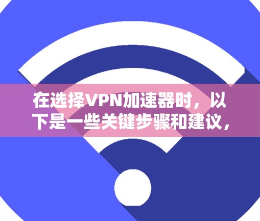 在选择VPN加速器时,以下是一些关键步骤和建议,帮助您做出明智的选择 在选择VPN加速器时,以下是一些关键步骤和建议,帮助您做出明智的选择
