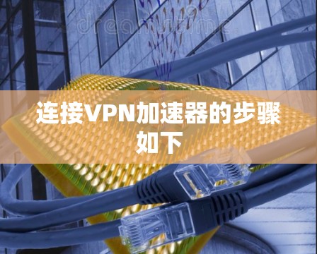 连接VPN加速器的步骤如下