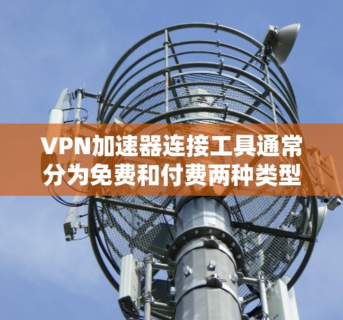 VPN加速器连接工具通常分为免费和付费两种类型。以下是几种常见的VPN加速器工具及其特点