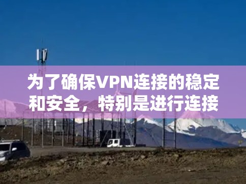 为了确保VPN连接的稳定和安全,特别是进行连接稳定测试,以下是一个有条理的步骤指南 为了确保VPN连接的稳定和安全,特别是进行连接稳定测试,以下是一个有条理的步骤指南