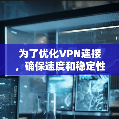 为了优化VPN连接,确保速度和稳定性,可以按照以下步骤进行 为了优化VPN连接,确保速度和稳定性,可以按照以下步骤进行