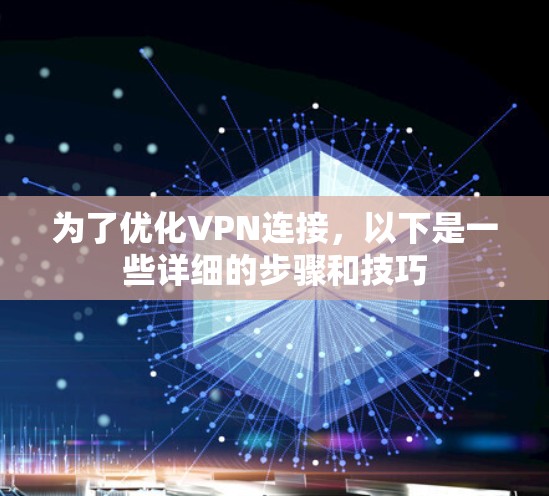 为了优化VPN连接，以下是一些详细的步骤和技巧