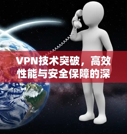 VPN技术突破，高效性能与安全保障的深度解析