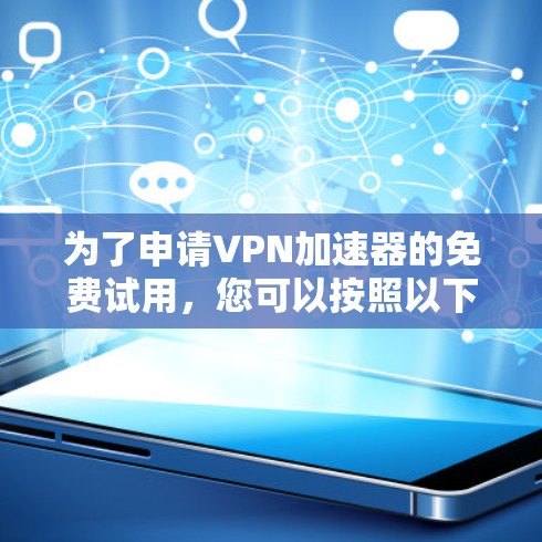 为了申请VPN加速器的免费试用,您可以按照以下步骤操作 为了申请VPN加速器的免费试用,您可以按照以下步骤操作