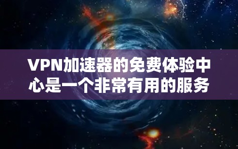 VPN加速器的免费体验中心是一个非常有用的服务,帮助用户在选择VPN加速器时进行初步测试。以下是对该服务的详细分析 VPN加速器的免费体验中心是一个非常有用的服务,帮助用户在选择VPN加速器时进行初步测试。以下是对该服务的详细分析