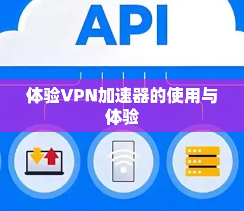 体验VPN加速器的使用与体验 体验VPN加速器的使用与体验