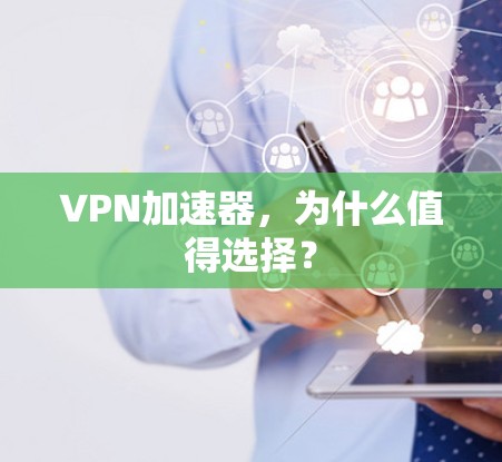 VPN加速器,为什么值得选择? VPN加速器,为什么值得选择?