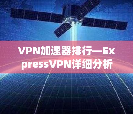 VPN加速器排行—ExpressVPN详细分析 VPN加速器排行—ExpressVPN详细分析