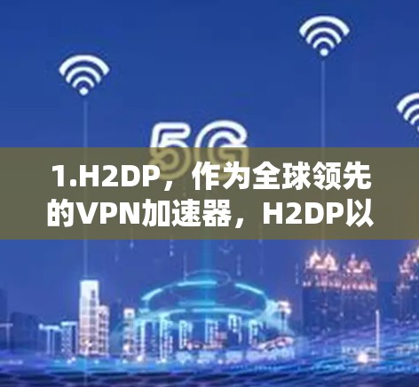 1.H2DP，作为全球领先的VPN加速器，H2DP以其高效的加速速度和强大的安全机制著称。虽然其价格较高，但其速度和安全性通常较高