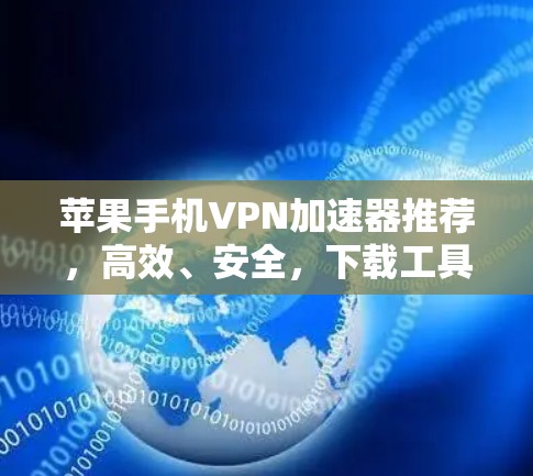 苹果手机VPN加速器推荐，高效、安全，下载工具推荐