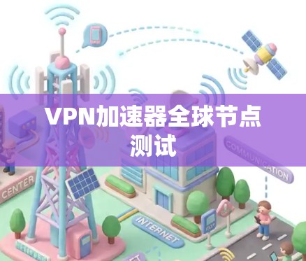 VPN加速器全球节点测试 VPN加速器全球节点测试