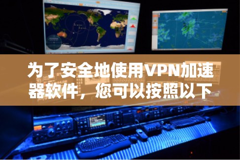 为了安全地使用VPN加速器软件,您可以按照以下步骤操作 为了安全地使用VPN加速器软件,您可以按照以下步骤操作
