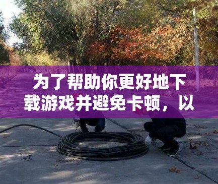 为了帮助你更好地下载游戏并避免卡顿,以下是一些推荐的VPN加速器,并根据你的需求进行选择 为了帮助你更好地下载游戏并避免卡顿,以下是一些推荐的VPN加速器,并根据你的需求进行选择
