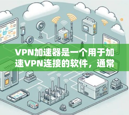 VPN加速器是一个用于加速VPN连接的软件,通常包括VPN选择器、加速器和解密工具等。以下是一些常见的VPN加速器及其安装方法 VPN加速器是一个用于加速VPN连接的软件,通常包括VPN选择器、加速器和解密工具等。以下是一些常见的VPN加速器及其安装方法