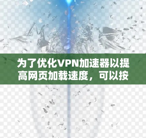 为了优化VPN加速器以提高网页加载速度,可以按照以下步骤进行操作 为了优化VPN加速器以提高网页加载速度,可以按照以下步骤进行操作