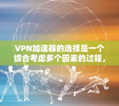 VPN加速器的选择是一个综合考虑多个因素的过程,以下是一些关键点和建议 VPN加速器的选择是一个综合考虑多个因素的过程,以下是一些关键点和建议