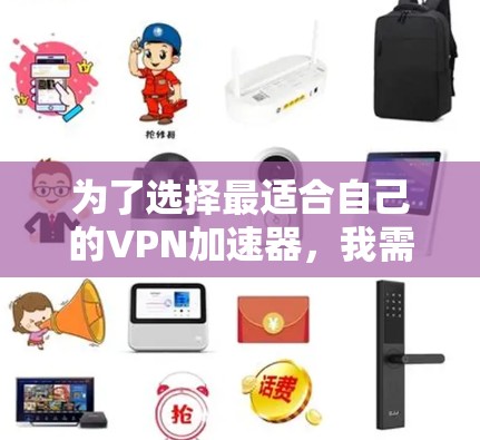 为了选择最适合自己的VPN加速器,我需要综合考虑以下几个关键因素 为了选择最适合自己的VPN加速器,我需要综合考虑以下几个关键因素