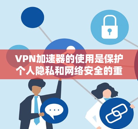 VPN加速器的使用是保护个人隐私和网络安全的重要手段。如果您对VPN加速器的体验感兴趣，以下是一些关键点和建议，帮助您更好地了解和选择