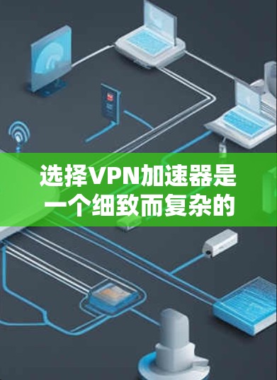 选择VPN加速器是一个细致而复杂的决策过程,需要综合考虑多个因素。以下是一些有条理的步骤和建议,帮助您找到最适合自己的加速器 选择VPN加速器是一个细致而复杂的决策过程,需要综合考虑多个因素。以下是一些有条理的步骤和建议,帮助您找到最适合自己的加速器