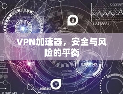 VPN加速器,安全与风险的平衡 VPN加速器,安全与风险的平衡
