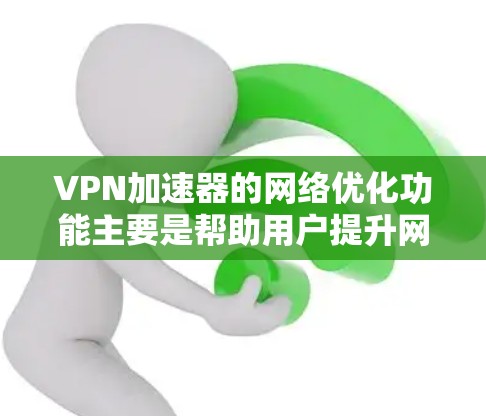 VPN加速器的网络优化功能主要是帮助用户提升网络连接的稳定性、减少延迟和噪音，从而更高效地完成VPN连接。以下是几个常见的VPN加速器优化功能及其作用