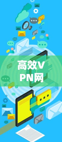 高效VPN网络优化,从性能到用户体验 高效VPN网络优化,从性能到用户体验