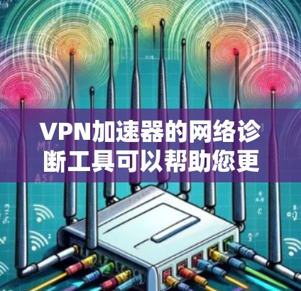 VPN加速器的网络诊断工具可以帮助您更全面地评估和优化您的VPN连接性能。以下是对该工具的详细分析 VPN加速器的网络诊断工具可以帮助您更全面地评估和优化您的VPN连接性能。以下是对该工具的详细分析