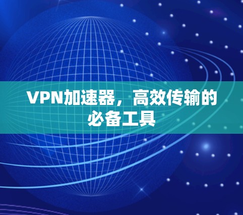 VPN加速器，高效传输的必备工具