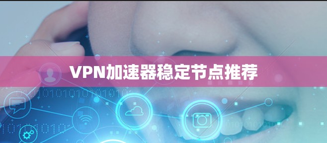 VPN加速器稳定节点推荐 VPN加速器稳定节点推荐