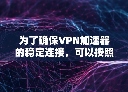 为了确保VPN加速器的稳定连接，可以按照以下步骤进行测试和排查