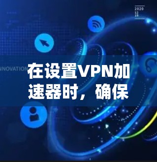 在设置VPN加速器时，确保设备与加速器的连接稳定是至关重要的。以下是逐步的VPN加速器稳定连接方案