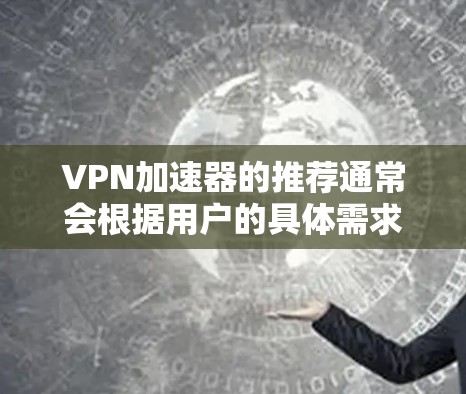 VPN加速器的推荐通常会根据用户的具体需求和使用情况来选择。以下是一些常见的VPN加速器推荐，涵盖了速度、稳定性、安全性以及兼容性的方面