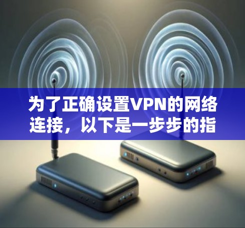 为了正确设置VPN的网络连接,以下是一步步的指南 为了正确设置VPN的网络连接,以下是一步步的指南