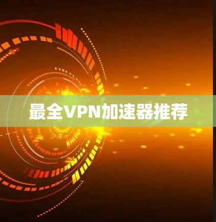 最全VPN加速器推荐 最全VPN加速器推荐